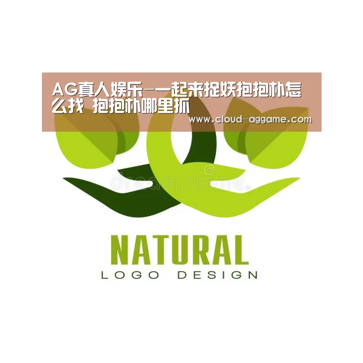 AG真人娱乐-一起来捉妖抱抱朴怎么找 抱抱朴哪里抓