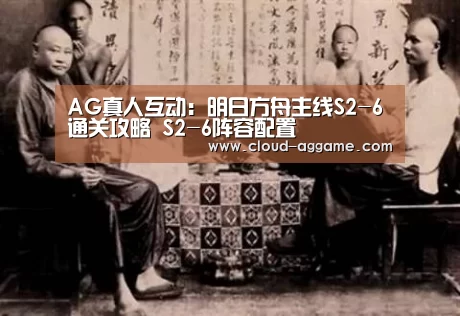 AG真人互动：明日方舟主线S2-6通关攻略 S2-6阵容配置