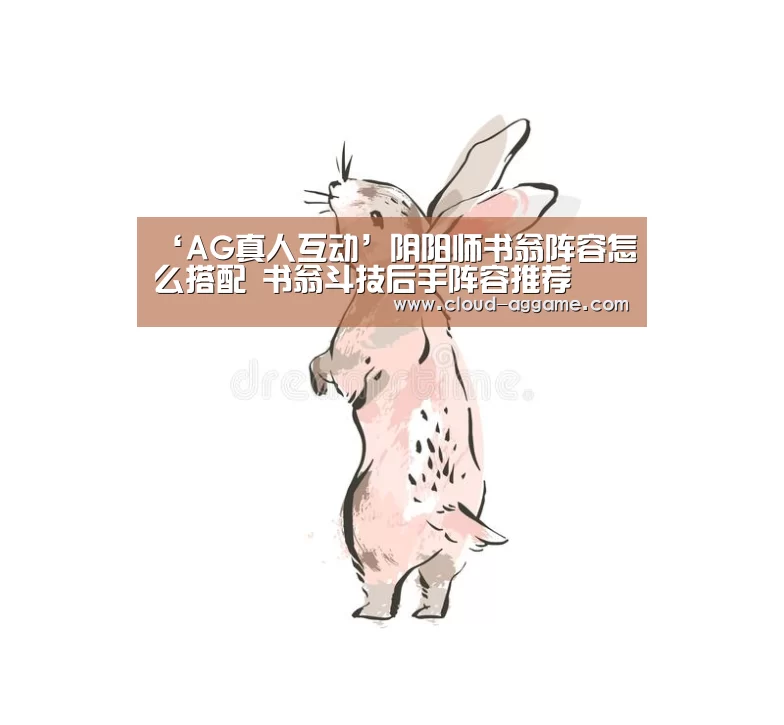 ‘AG真人互动’阴阳师书翁阵容怎么搭配 书翁斗技后手阵容推荐